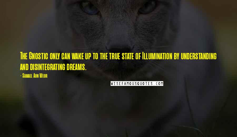 Samael Aun Weor Quotes: The Gnostic only can wake up to the true state of Illumination by understanding and disintegrating dreams.