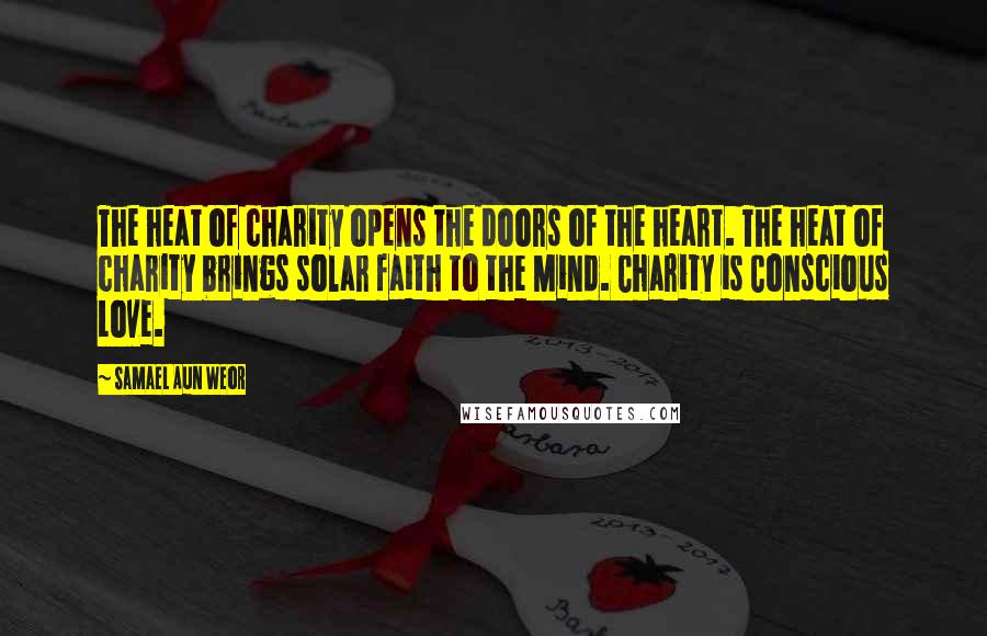 Samael Aun Weor Quotes: The heat of charity opens the doors of the heart. The heat of charity brings solar faith to the Mind. Charity is Conscious Love.