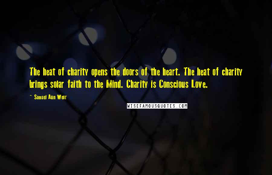 Samael Aun Weor Quotes: The heat of charity opens the doors of the heart. The heat of charity brings solar faith to the Mind. Charity is Conscious Love.