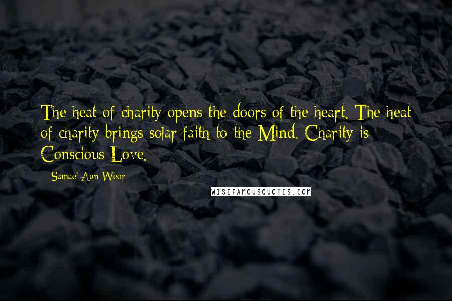 Samael Aun Weor Quotes: The heat of charity opens the doors of the heart. The heat of charity brings solar faith to the Mind. Charity is Conscious Love.