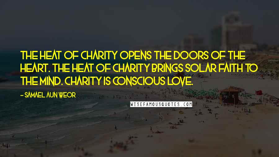 Samael Aun Weor Quotes: The heat of charity opens the doors of the heart. The heat of charity brings solar faith to the Mind. Charity is Conscious Love.