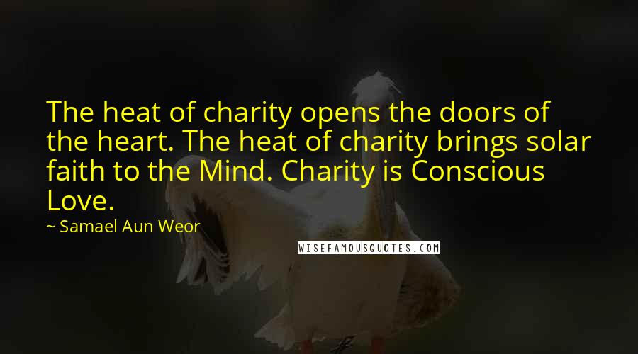 Samael Aun Weor Quotes: The heat of charity opens the doors of the heart. The heat of charity brings solar faith to the Mind. Charity is Conscious Love.