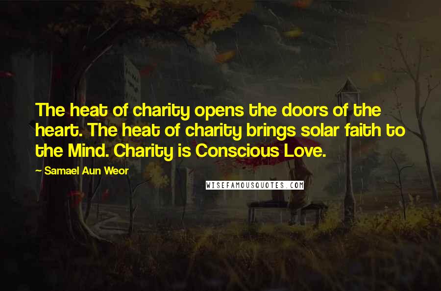 Samael Aun Weor Quotes: The heat of charity opens the doors of the heart. The heat of charity brings solar faith to the Mind. Charity is Conscious Love.