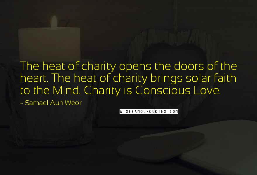 Samael Aun Weor Quotes: The heat of charity opens the doors of the heart. The heat of charity brings solar faith to the Mind. Charity is Conscious Love.