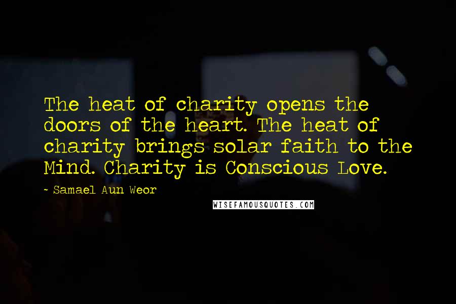 Samael Aun Weor Quotes: The heat of charity opens the doors of the heart. The heat of charity brings solar faith to the Mind. Charity is Conscious Love.