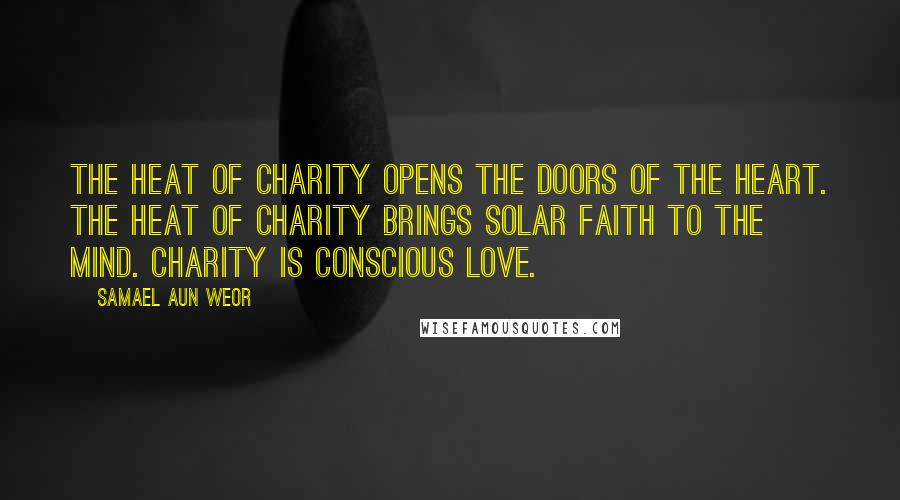 Samael Aun Weor Quotes: The heat of charity opens the doors of the heart. The heat of charity brings solar faith to the Mind. Charity is Conscious Love.