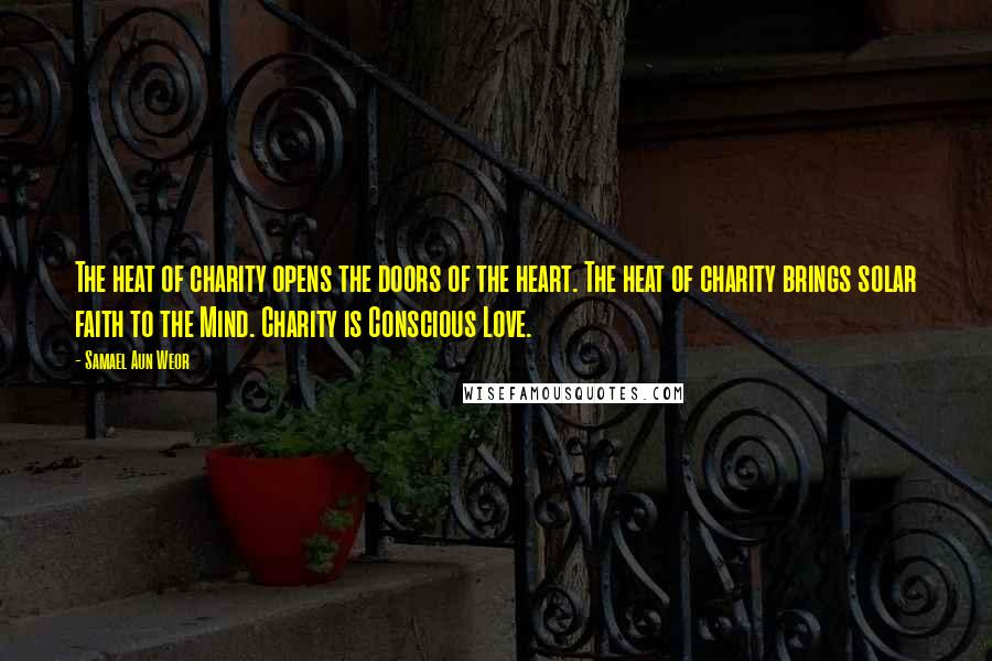 Samael Aun Weor Quotes: The heat of charity opens the doors of the heart. The heat of charity brings solar faith to the Mind. Charity is Conscious Love.