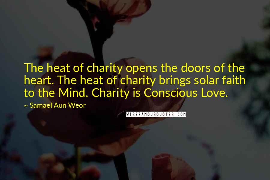 Samael Aun Weor Quotes: The heat of charity opens the doors of the heart. The heat of charity brings solar faith to the Mind. Charity is Conscious Love.