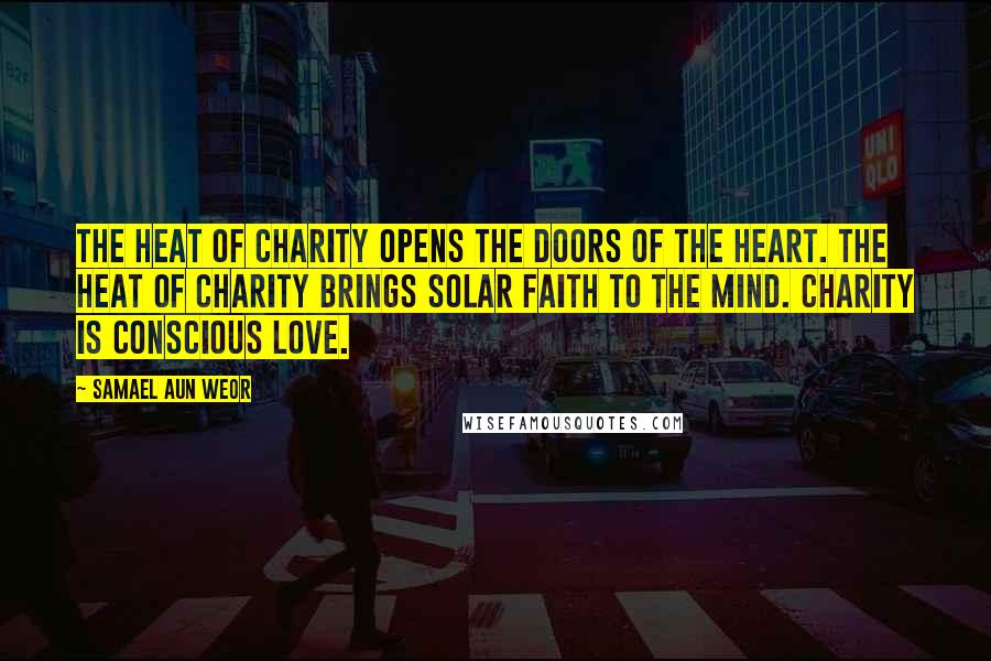 Samael Aun Weor Quotes: The heat of charity opens the doors of the heart. The heat of charity brings solar faith to the Mind. Charity is Conscious Love.