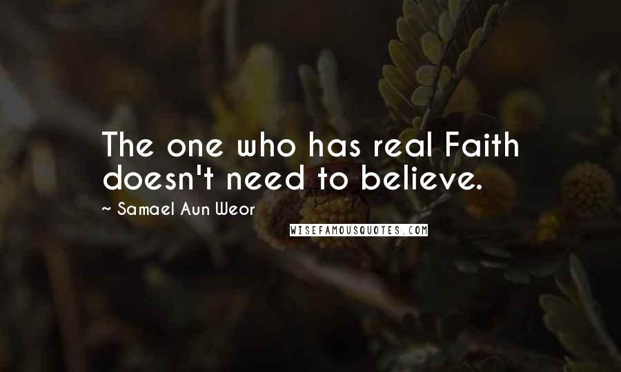 Samael Aun Weor Quotes: The one who has real Faith doesn't need to believe.