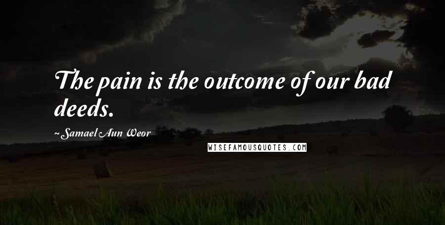 Samael Aun Weor Quotes: The pain is the outcome of our bad deeds.