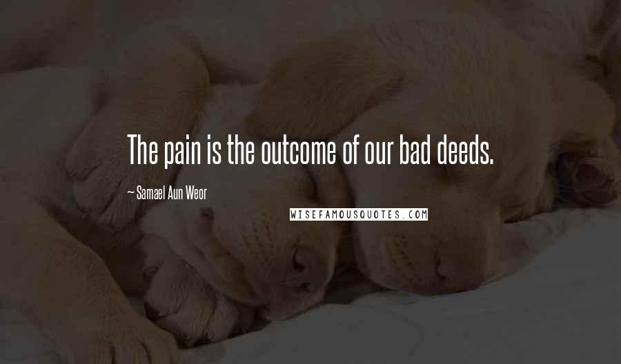 Samael Aun Weor Quotes: The pain is the outcome of our bad deeds.