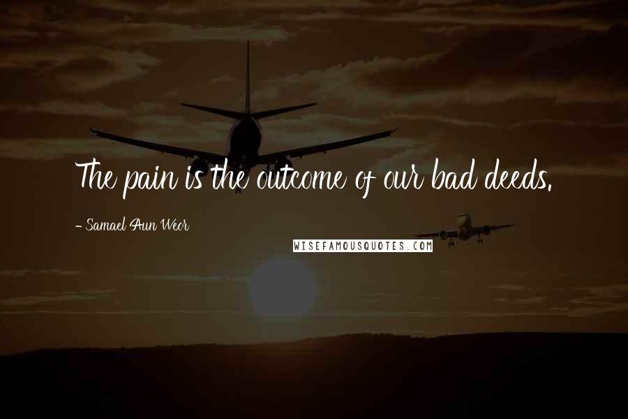 Samael Aun Weor Quotes: The pain is the outcome of our bad deeds.