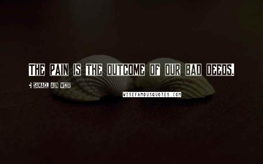 Samael Aun Weor Quotes: The pain is the outcome of our bad deeds.