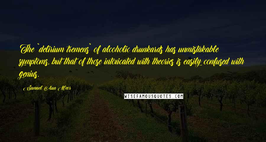 Samael Aun Weor Quotes: The "delirium tremens" of alcoholic drunkards has unmistakable symptoms, but that of those intoxicated with theories is easily confused with genius.
