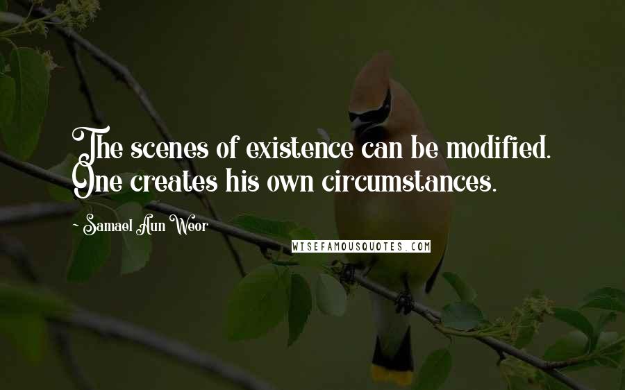 Samael Aun Weor Quotes: The scenes of existence can be modified. One creates his own circumstances.