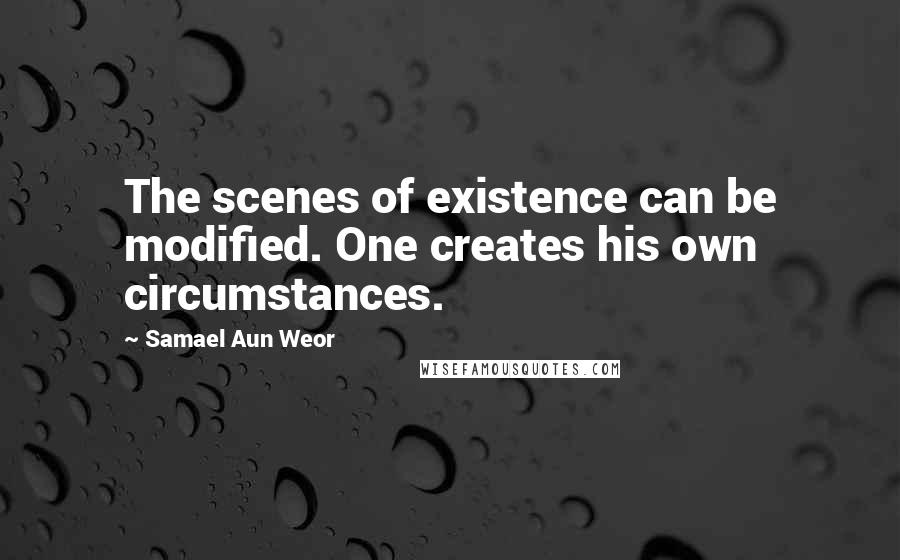 Samael Aun Weor Quotes: The scenes of existence can be modified. One creates his own circumstances.