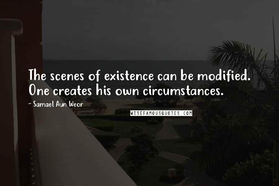 Samael Aun Weor Quotes: The scenes of existence can be modified. One creates his own circumstances.