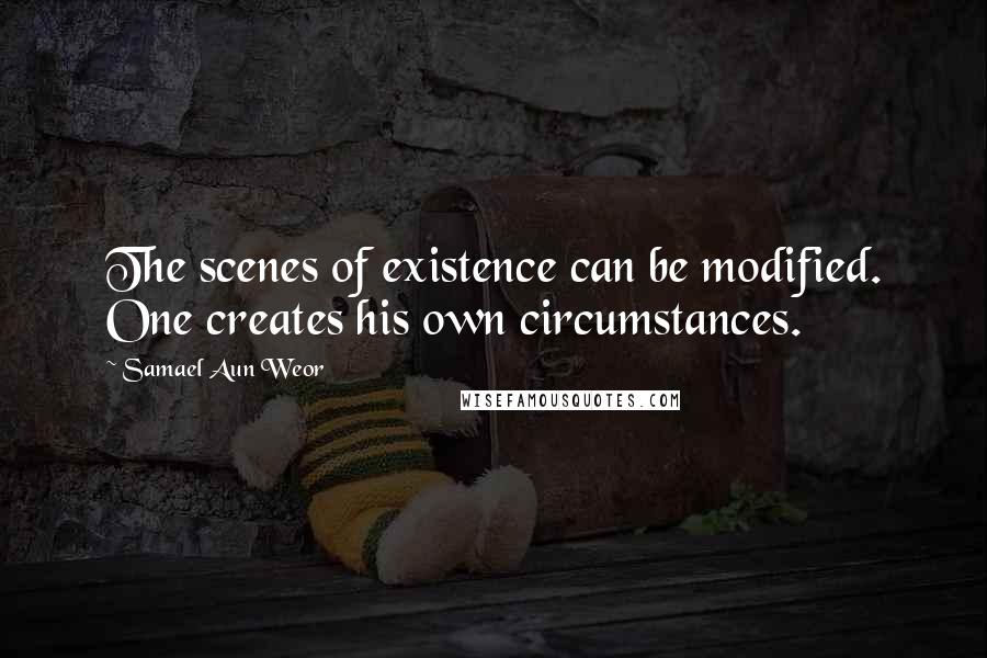 Samael Aun Weor Quotes: The scenes of existence can be modified. One creates his own circumstances.