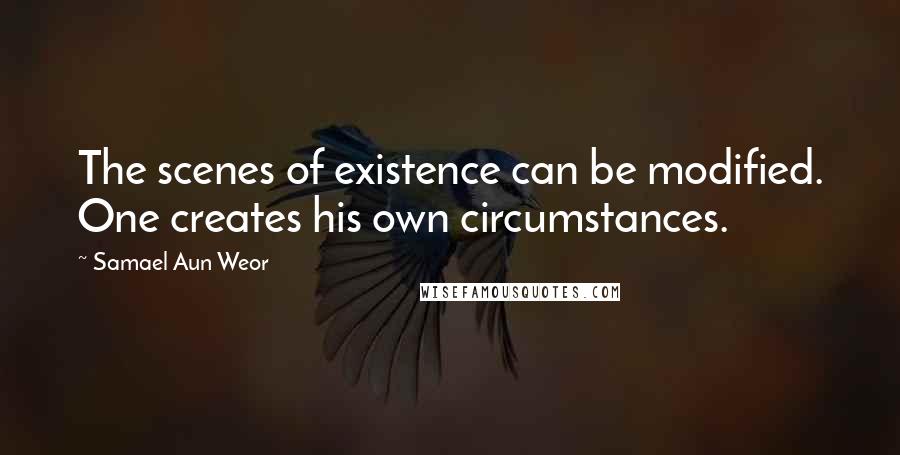 Samael Aun Weor Quotes: The scenes of existence can be modified. One creates his own circumstances.