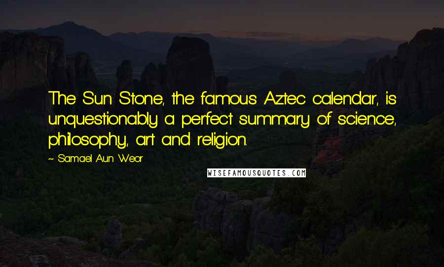 Samael Aun Weor Quotes: The Sun Stone, the famous Aztec calendar, is unquestionably a perfect summary of science, philosophy, art and religion.