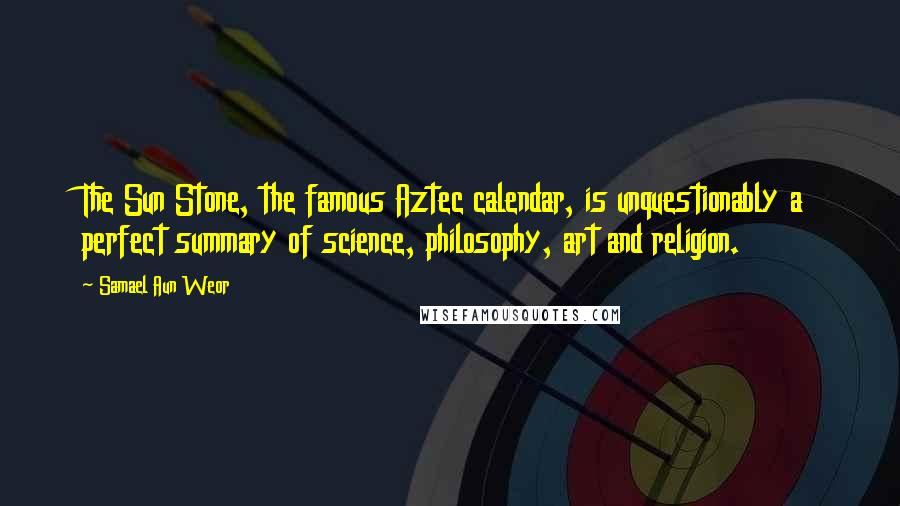 Samael Aun Weor Quotes: The Sun Stone, the famous Aztec calendar, is unquestionably a perfect summary of science, philosophy, art and religion.