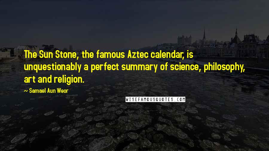 Samael Aun Weor Quotes: The Sun Stone, the famous Aztec calendar, is unquestionably a perfect summary of science, philosophy, art and religion.