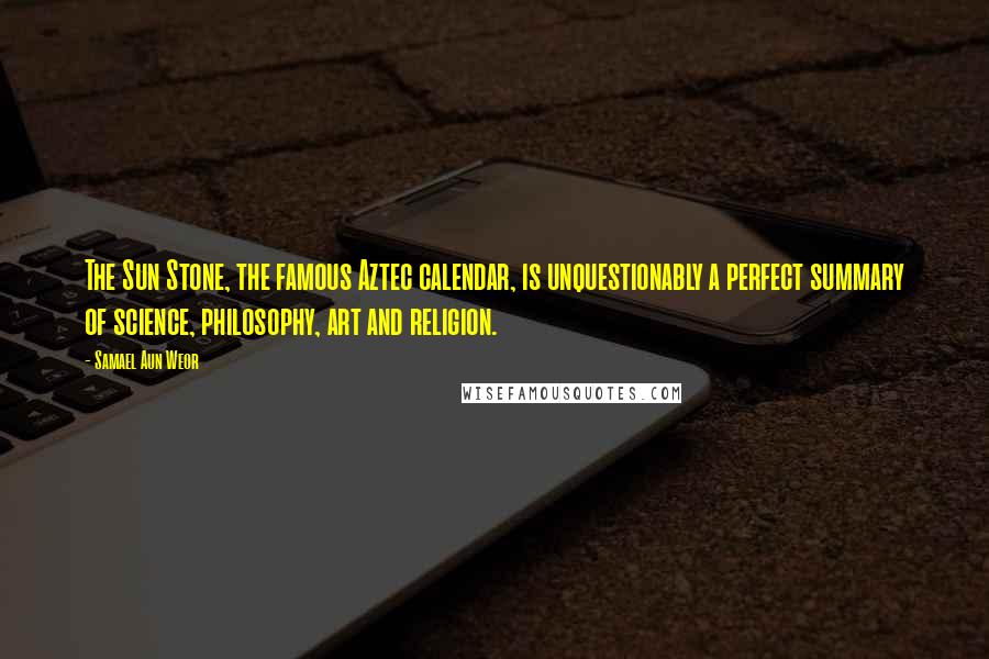Samael Aun Weor Quotes: The Sun Stone, the famous Aztec calendar, is unquestionably a perfect summary of science, philosophy, art and religion.