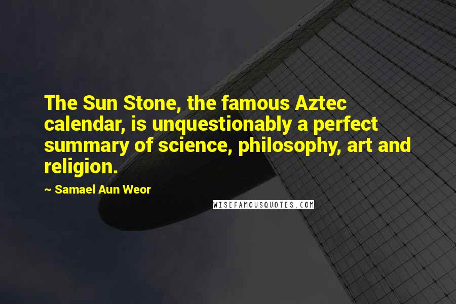 Samael Aun Weor Quotes: The Sun Stone, the famous Aztec calendar, is unquestionably a perfect summary of science, philosophy, art and religion.