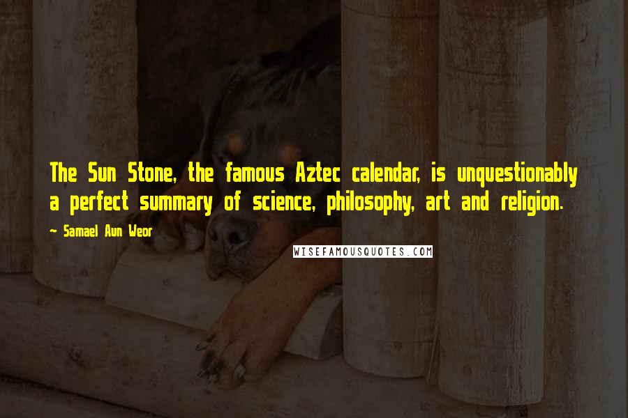 Samael Aun Weor Quotes: The Sun Stone, the famous Aztec calendar, is unquestionably a perfect summary of science, philosophy, art and religion.