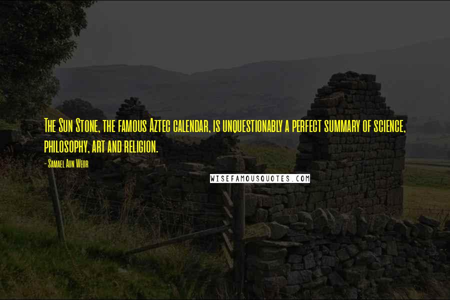 Samael Aun Weor Quotes: The Sun Stone, the famous Aztec calendar, is unquestionably a perfect summary of science, philosophy, art and religion.