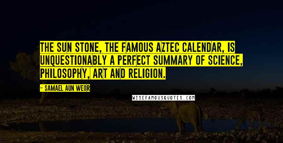 Samael Aun Weor Quotes: The Sun Stone, the famous Aztec calendar, is unquestionably a perfect summary of science, philosophy, art and religion.