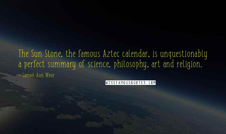 Samael Aun Weor Quotes: The Sun Stone, the famous Aztec calendar, is unquestionably a perfect summary of science, philosophy, art and religion.