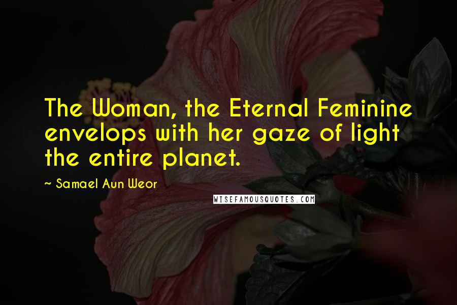 Samael Aun Weor Quotes: The Woman, the Eternal Feminine envelops with her gaze of light the entire planet.