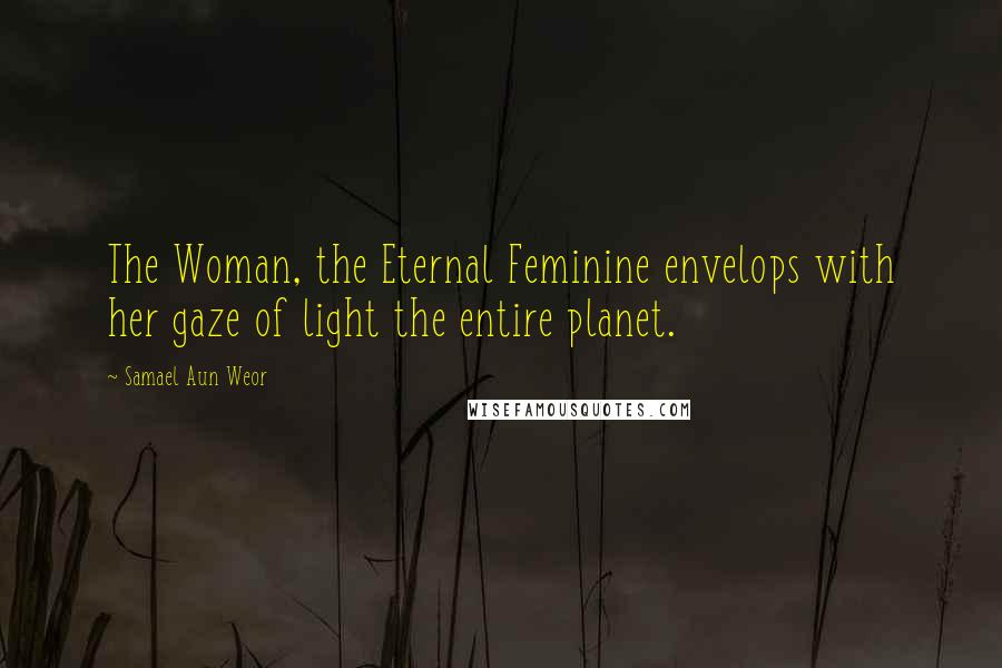 Samael Aun Weor Quotes: The Woman, the Eternal Feminine envelops with her gaze of light the entire planet.