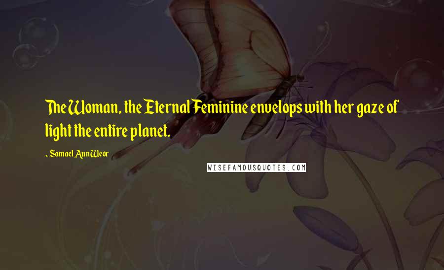 Samael Aun Weor Quotes: The Woman, the Eternal Feminine envelops with her gaze of light the entire planet.