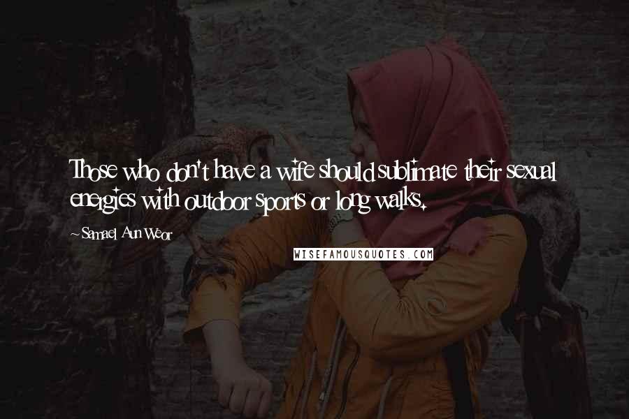 Samael Aun Weor Quotes: Those who don't have a wife should sublimate their sexual energies with outdoor sports or long walks.