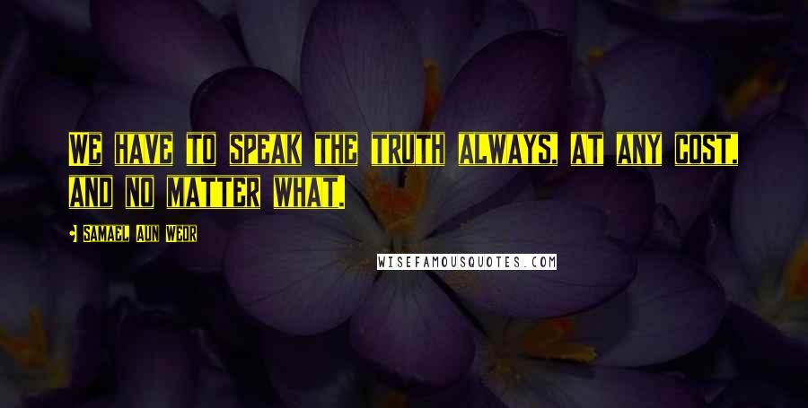 Samael Aun Weor Quotes: We have to speak the truth always, at any cost, and no matter what.