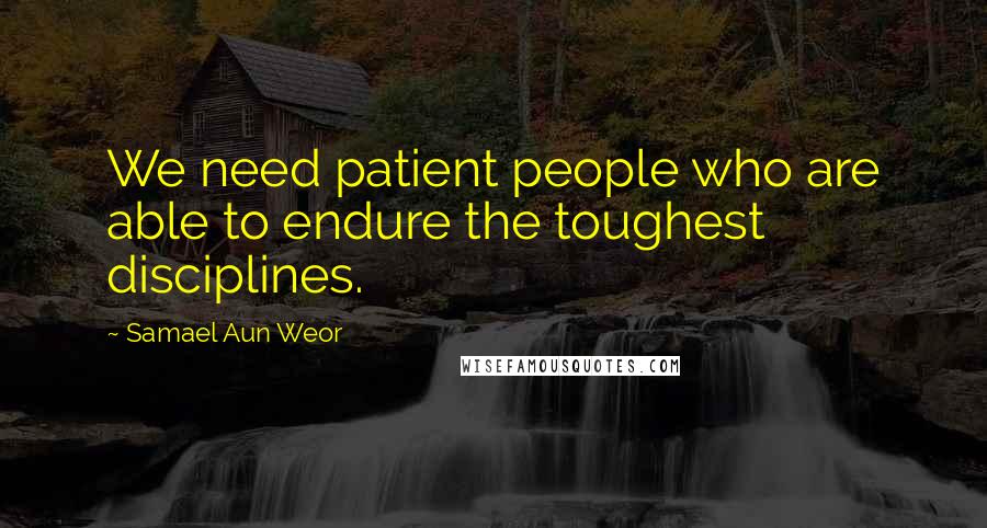 Samael Aun Weor Quotes: We need patient people who are able to endure the toughest disciplines.