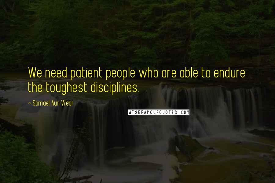 Samael Aun Weor Quotes: We need patient people who are able to endure the toughest disciplines.