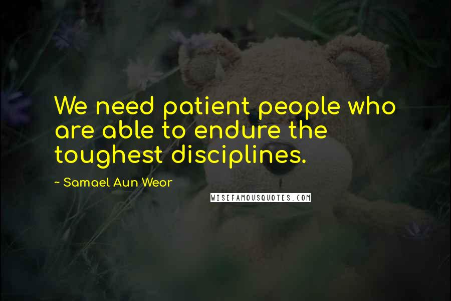 Samael Aun Weor Quotes: We need patient people who are able to endure the toughest disciplines.