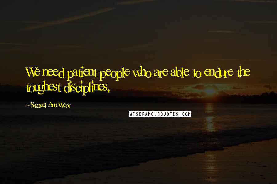 Samael Aun Weor Quotes: We need patient people who are able to endure the toughest disciplines.