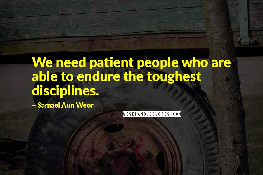 Samael Aun Weor Quotes: We need patient people who are able to endure the toughest disciplines.