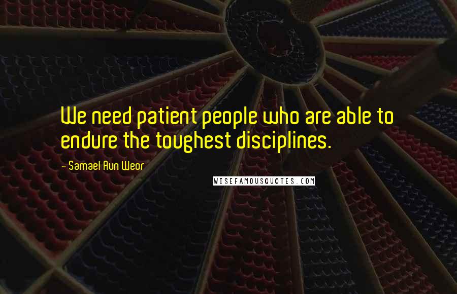 Samael Aun Weor Quotes: We need patient people who are able to endure the toughest disciplines.