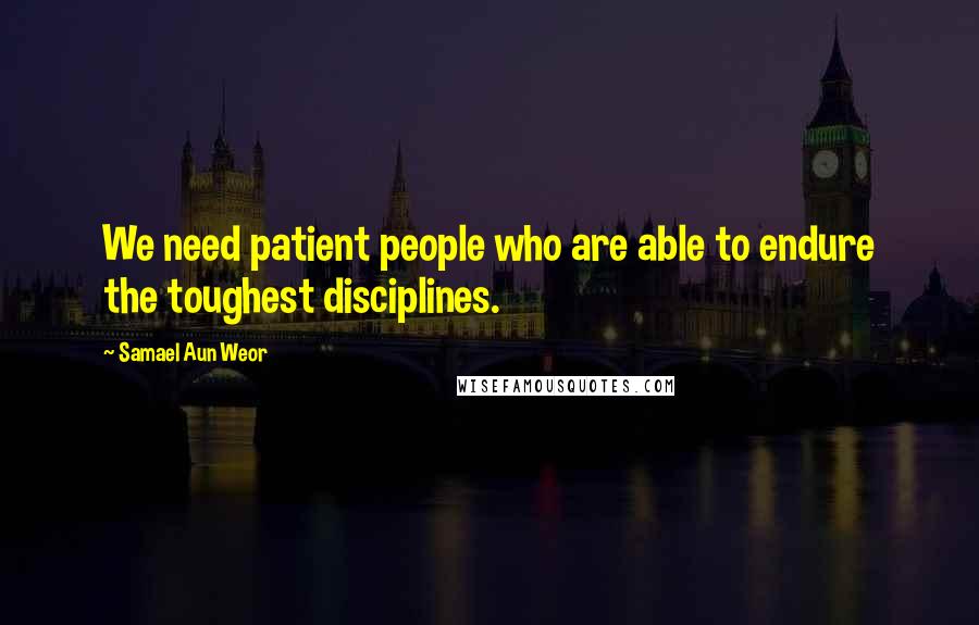 Samael Aun Weor Quotes: We need patient people who are able to endure the toughest disciplines.