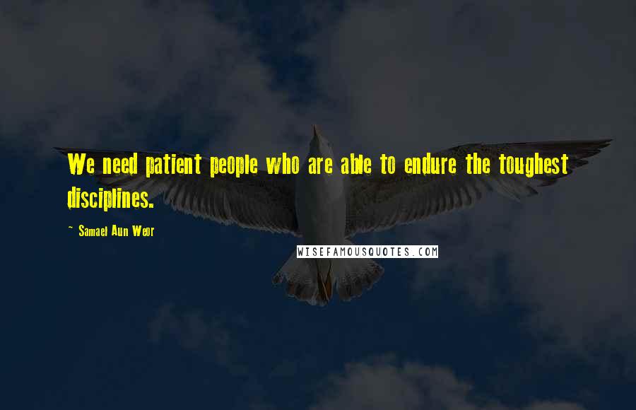 Samael Aun Weor Quotes: We need patient people who are able to endure the toughest disciplines.