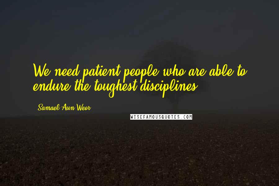 Samael Aun Weor Quotes: We need patient people who are able to endure the toughest disciplines.