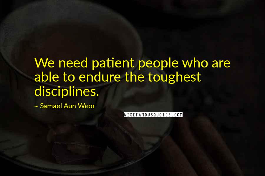 Samael Aun Weor Quotes: We need patient people who are able to endure the toughest disciplines.