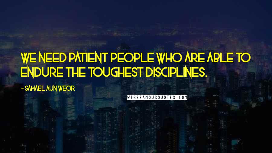 Samael Aun Weor Quotes: We need patient people who are able to endure the toughest disciplines.