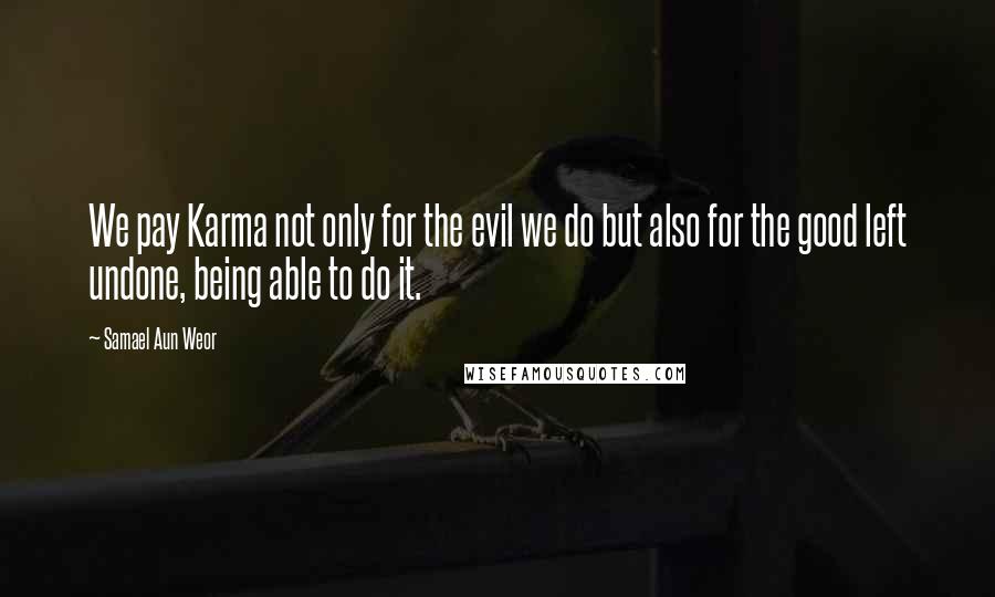 Samael Aun Weor Quotes: We pay Karma not only for the evil we do but also for the good left undone, being able to do it.